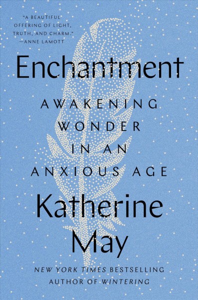 Enchantment [electronic resource] : reawakening wonder in an anxious age / Katherine May.