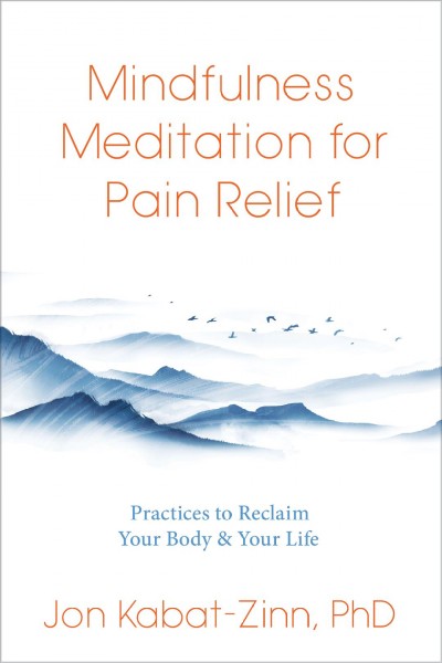 Mindfulness meditation for pain relief : practices to reclaim your body and your life / Jon Kabat-Zinn.