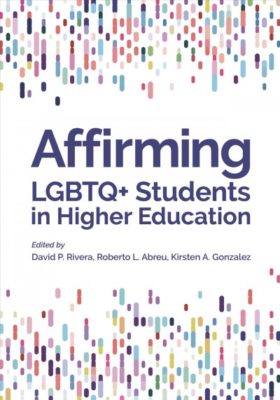 Affirming LGBTQ+ students in higher education / edited by David P. Rivera, Roberto L. Abreu, Kirsten A. Gonzalez.