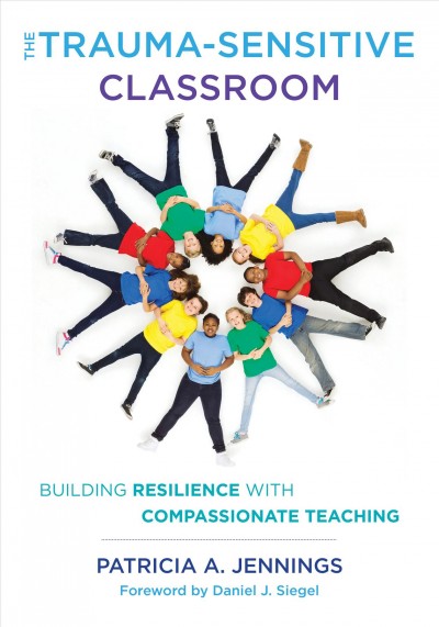 The trauma-sensitive classroom [electronic resource] : Building resilience with compassionate teaching / Patricia A Jennings.