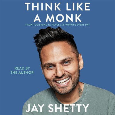 Think like a monk [electronic resource] : Train your mind for peace and purpose every day / Jay Shetty.