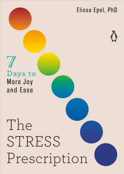 The stress prescription [electronic resource] : Seven days to more joy and ease: the seven days series series, book 3 / Elissa Epel, PhD.
