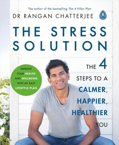 The stress solution : 4 steps to a calmer, happier you / Dr Rangan Chatterjee ; photography by Susan Bell.