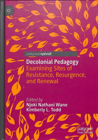 Decolonial pedagogy : examining sites of resistance, resurgence, and renewal / Njoki Nathani Wane, Kimberly L. Todd, editors. 