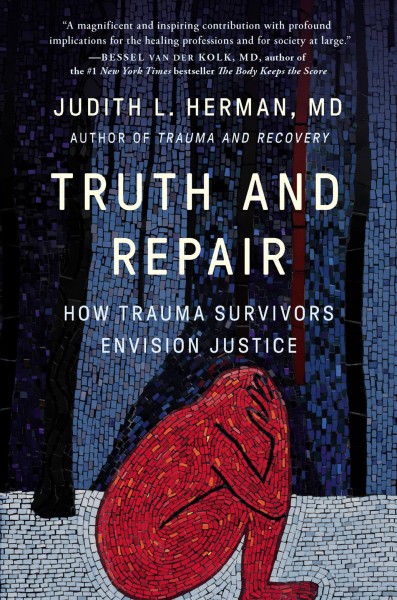 Truth and repair : how trauma survivors envision justice / Judith L. Herman, MD.
