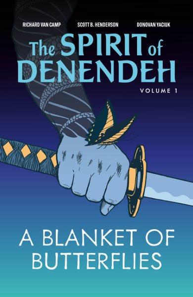 The spirit of Denendeh. Volume 1 : A blanket of butterflies / Richard Van Camp, [author] ; Scott B. Henderson, [illustrator] ; Donovan Yaciuk, [artist]. 