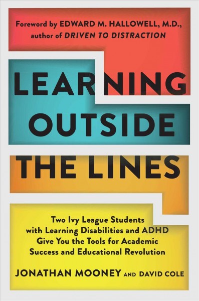 Learning outside the lines : two Ivy League students with learning differences and ADHD give you the tools for academic success and educational revolution / Jonathan Mooney and David Cole.