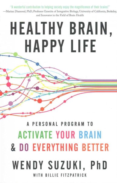 Healthy brain, happy life : a personal program to activate your brain and do everything better / Wendy Suzuki, PhD with Billie Fitzpatrick.