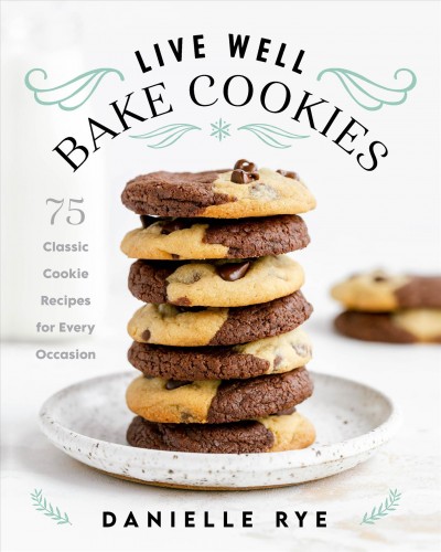 Live well, bake cookies : 75 classic cookie recipes for every occasion / Danielle Rye.