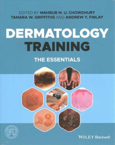 Dermatology training : the essentials / edited by Mahbub M.U. Chowdhury, Tamara W. Griffiths, Andrew Y. Finlay.