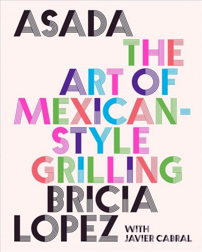 Asada : the art of Mexican-style grilling / Bricia Lopez with Javier Cabral.