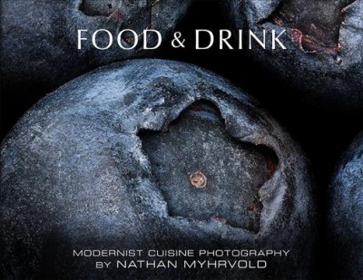 Food & drink : modernist cuisine photography / by Nathan Myhrvold.