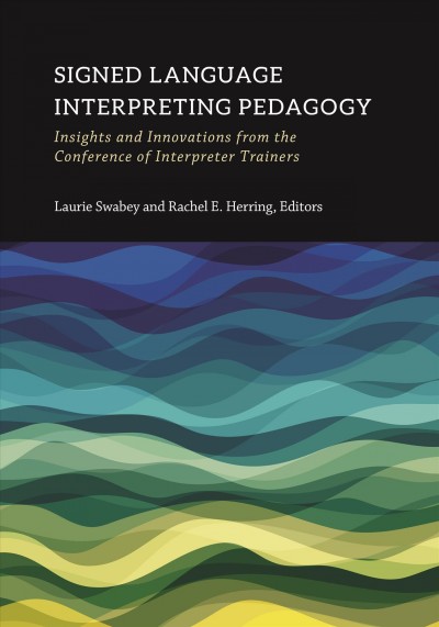 Signed language interpreting pedagogy : insights and innovations from the Conference of Interpreter Trainers / Laurie Swabey, Rachel E. Herring, editors.