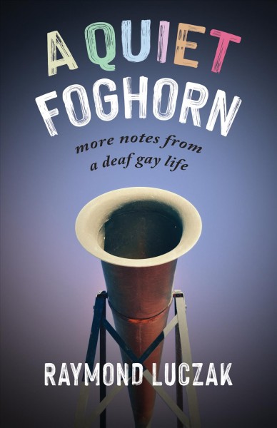 A quiet foghorn : more notes from a deaf gay life / Raymond Luczak.