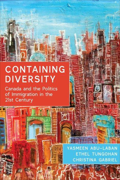 Containing diversity : Canada and the politics of immigration in the 21st century / Yasmeen Abu-Laban, Ethel Tungohan, and Christina Gabriel.