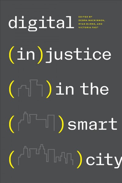 Digital (in)justice in the smart city / edited by Debra Mackinnon, Ryan Burns, and Victoria Fast.