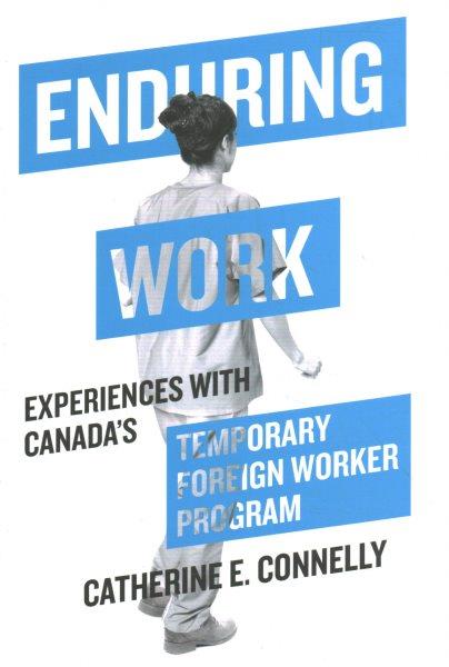 Enduring work : experiences with Canada's Temporary Foreign Worker Program / Catherine E. Connelly.