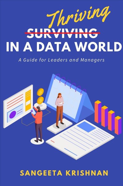 Thriving in a data world : a guide for leaders and managers / Sangeeta Krishnan.