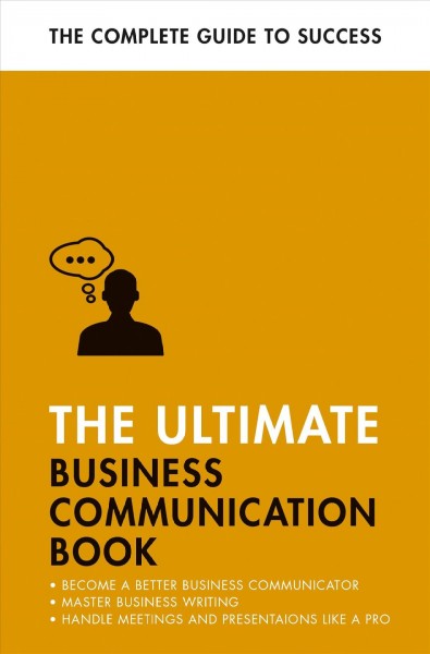 The ultimate business communication book : communicate better at work, master business writing, perfect your presentations / David Cotton, Martin Manser, Di McLanachan and Matt Avery.