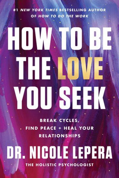 How to be the love you seek : break cycles, find peace + heal your relationships / Dr. Nicole LePera.