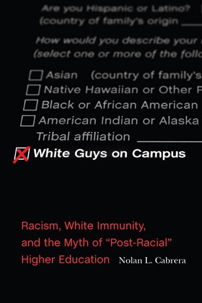 White guys on campus : racism, white immunity, and the myth of "post-racial" higher education / Nolan L. Cabrera.