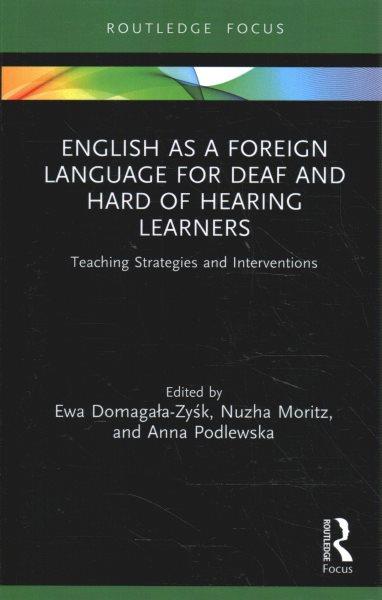 English as a foreign language for deaf and hard of hearing learners : teaching strategies and interventions / edited by Ewa Domagala-Zysk, Nuzha Moritz, and Anna Podlewska.