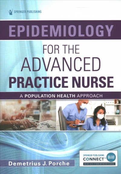 Epidemiology for the advanced practice nurse : a population health approach / Demetrius J. Porche, DNS, PhD, APRN, FNP, PCC, ANEF, FACHE, FAANP, FAAN.