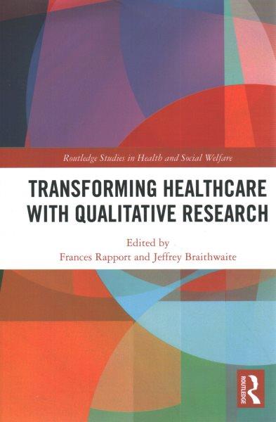 Transforming healthcare with qualitative research / edited by Frances Rapport and Jeffrey Braithwaite.