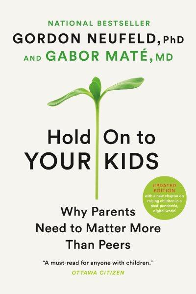 Hold on to your kids : why parents need to matter more than peers / Gordon Neufeld and Gabor Maté.