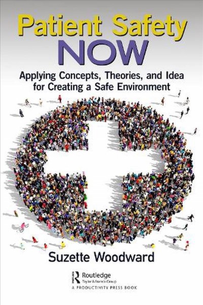 Patient safety now : applying concepts, theories, and ideas for creating a safe environment / Suzette Woodward.