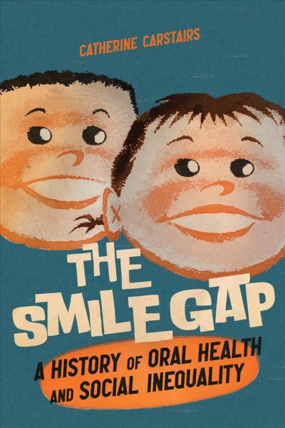 The smile gap : a history of oral health and social inequality / Catherine Carstairs.