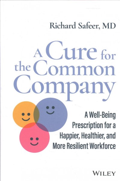 A cure for the common company : a well-being prescription for a happier, healthier, and more resilient workforce / Richard Safeer, MD.