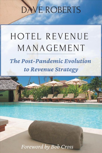 Hotel revenue management : the post-pandemic evolution to revenue strategy / Dave Roberts ; [foreword by Bob Cross].