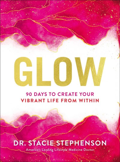 Glow : 90 days to create your vibrant life from within / Stacie Stephenson.