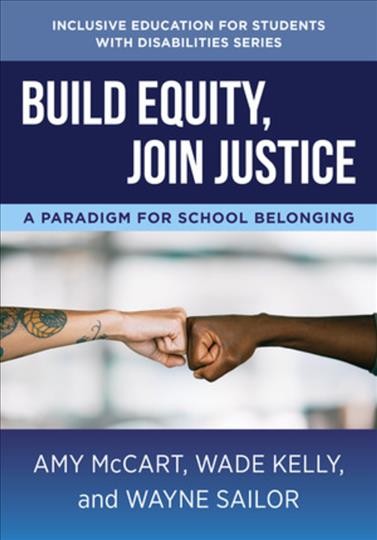 Build equity, join justice : a paradigm for school belonging / Amy B. McCart, Wade Kelly, and Wayne Sailor ; foreword  by Seena M. Skelton.