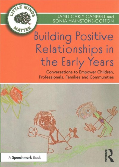 Building positive relationships in the early years : conversations to empower children, professionals, families and communities / Jamel Carly Campbell and Sonia Mainstone-Cotton.