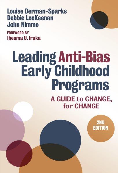 Leading anti-bias early childhood programs : a guide to change, for change / Louise Derman-Sparks, Debbie LeeKeenan, and John Nimmo ; Foreword by Iheoma U. Iruka.