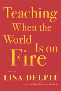 Teaching when the world is on fire / edited by Lisa Delpit.
