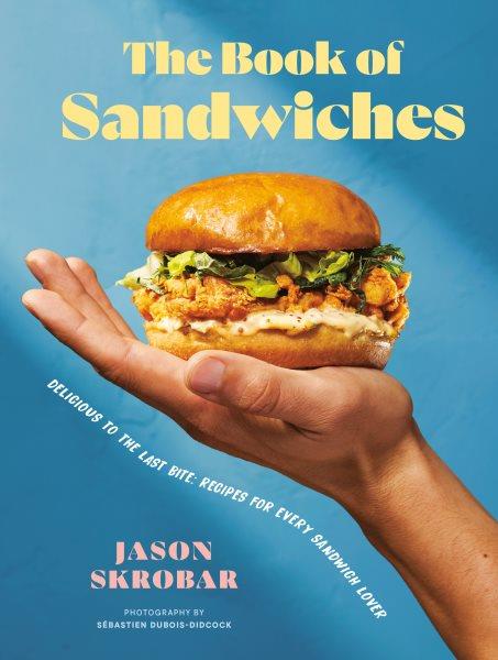 The book of sandwiches : delicious to the last bite : recipes for every sandwich lover / Jason Skrobar ; photographs by Sébastien Dubois-Didcock.