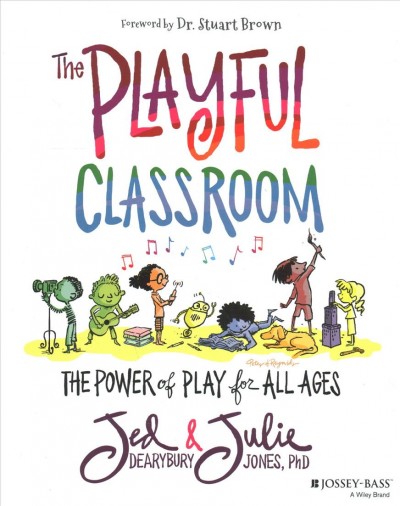 The playful classroom : the power of play for all ages / Jed Dearybury, Julie Jones.