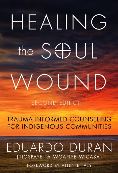 Healing the soul wound : trauma-informed counseling for Indigenous communities / Eduardo Duran (Tiospaye Ta Woapiye Wicasa) ; foreword by Allen E. Ivey.