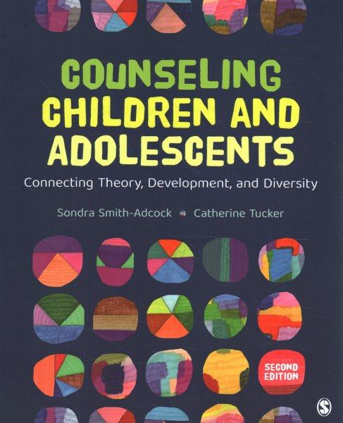 Counseling children and adolescents : connecting theory, development, and diversity / edited by Sondra Smith-Adcock, Catherine Tucker.