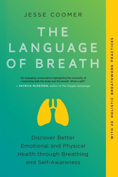 The language of breath : discover better emotional and physical health through breathing and self-awareness / Jesse Coomer.