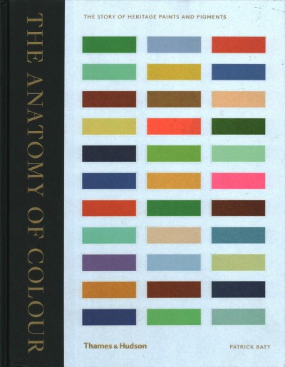 The anatomy of colour : the story of heritage paints and pigments / Patrick Baty.