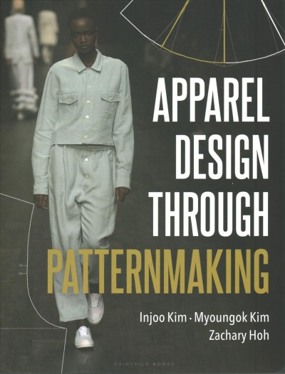 Apparel design through patternmaking / Injoo Kim, Myoungok Kim, Zachary Hoh, University of Cincinnati, Cincinnati, Ohio.