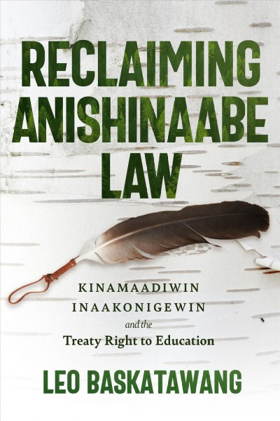 Reclaiming Anishinaabe law : kinamaadiwin inaakonigewin and the treaty right to education / Leo Baskatawang.