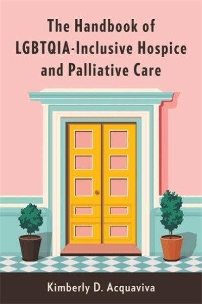 The handbook of LGBTQIA-inclusive hospice and palliative care / Kimberly D. Acquaviva.