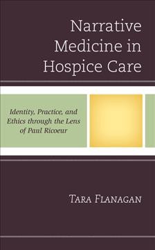 Narrative medicine in hospice care : identity, practice, and ethics though the lens of Paul Ricoeur / Tara Flanagan.