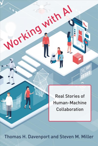 Working with AI : real stories of human-machine collaboration / Thomas H. Davenport and Steven M. Miller.