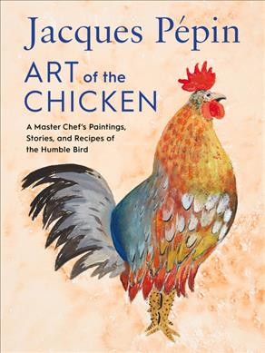 Jacques Pepin art of the chicken : a master chef's paintings, stories, and recipes of the humble bird / Jacques Pépin.